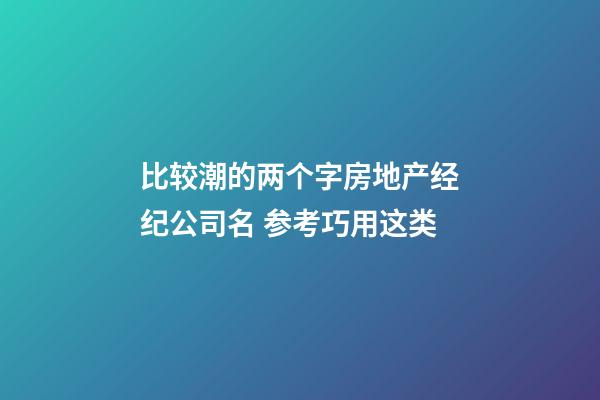 比较潮的两个字房地产经纪公司名 参考巧用这类-第1张-公司起名-玄机派